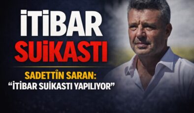 Sadettin Saran’dan Sert Açıklama: “İtibar Suikastı Yapılıyor”